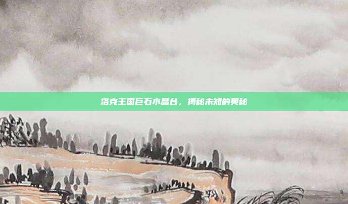 洛克王国巨石水晶台,揭秘未知的奥秘