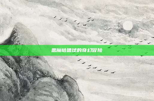 恶魔咕噜球的奇幻冒险