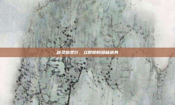 剑灵拍卖行,立即抢购珍稀道具