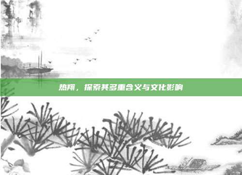 热翔,探索其多重含义与文化影响