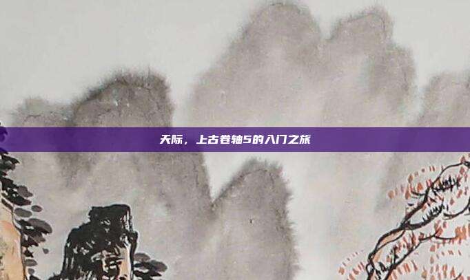 天际,上古卷轴5的入门之旅