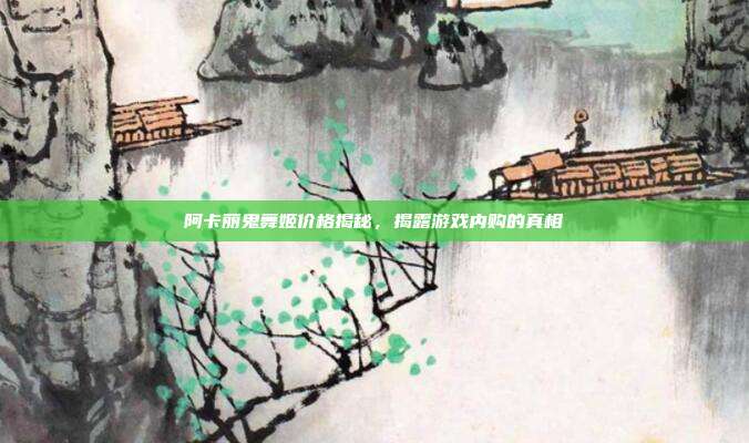 阿卡丽鬼舞姬价格揭秘,揭露游戏内购的真相