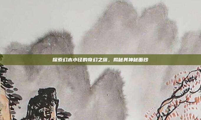 探索幻木小径的奇幻之旅,揭秘其神秘面纱
