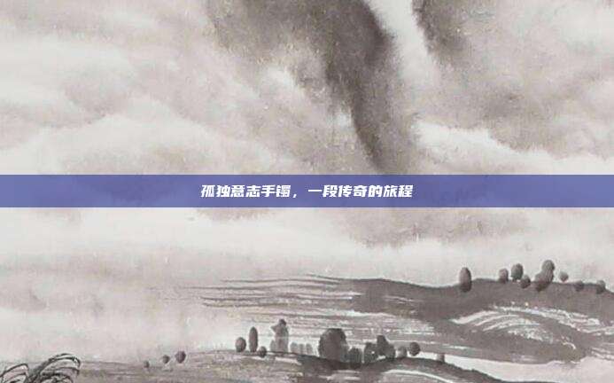 孤独意志手镯,一段传奇的旅程