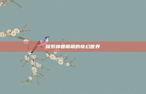 探索神兽萌萌的奇幻世界