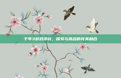 千年3游戏评价,探索与挑战的完美融合