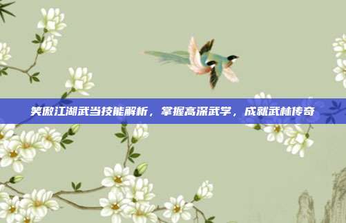 笑傲江湖武当技能解析,掌握高深武学,成就武林传奇