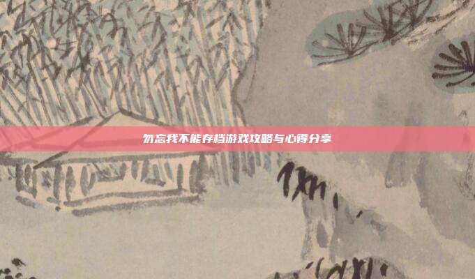 勿忘我不能存档游戏攻略与心得分享