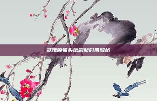 灵魂兽猫头鹰刷新时间解析
