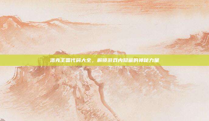 洛克王国代码大全,解锁游戏内隐藏的神秘力量