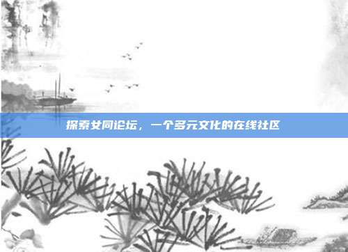 探索女同论坛,一个多元文化的在线社区