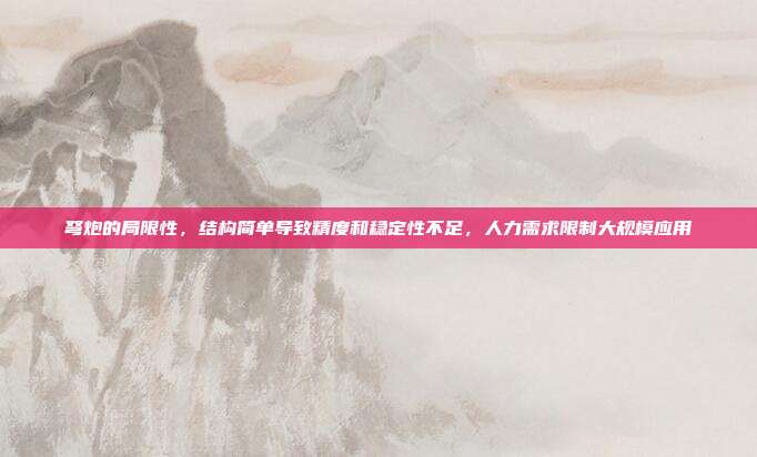 弩炮的局限性,结构简单导致精度和稳定性不足,人力需求限制大规模应用