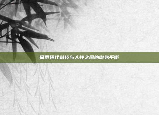 探索现代科技与人性之间的微妙平衡