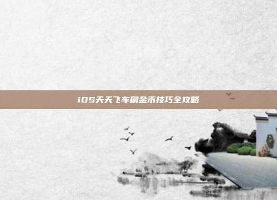 iOS天天飞车刷金币技巧全攻略
