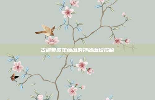古剑奇谭星蕴图的神秘面纱揭晓