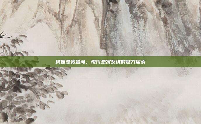桃园悬赏查询,现代悬赏系统的魅力探索