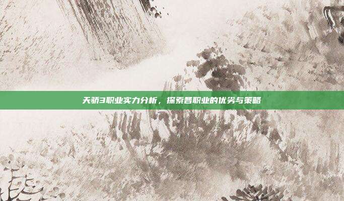 天骄3职业实力分析,探索各职业的优劣与策略