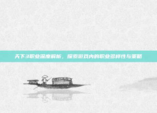 天下3职业深度解析,探索游戏内的职业多样性与策略