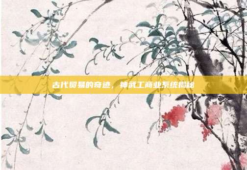 古代贸易的奇迹,神武工商业系统揭秘