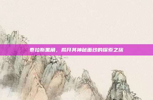 泰拉斯黑角,揭开其神秘面纱的探索之旅