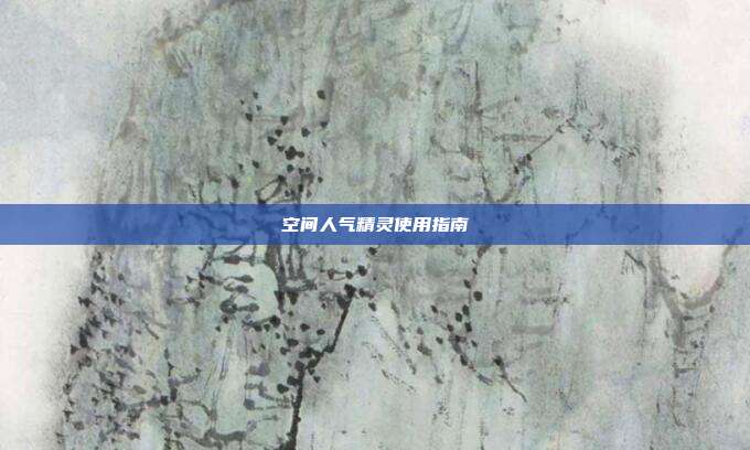 空间人气精灵使用指南