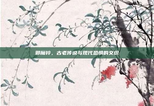邪魔铃,古老传说与现代恐惧的交织