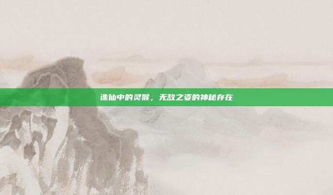 诛仙中的灵猴,无敌之姿的神秘存在
