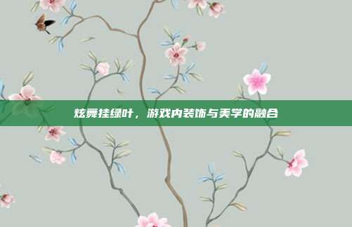 炫舞挂绿叶,游戏内装饰与美学的融合