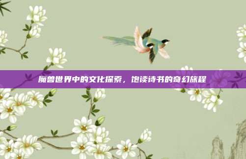 魔兽世界中的文化探索,饱读诗书的奇幻旅程
