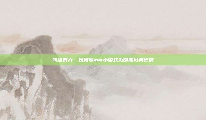 网络暴力,以侮辱mm小游戏为例探讨其影响