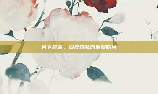 月下誓言,浪漫婚礼的温馨瞬间