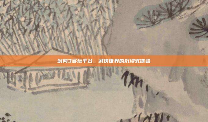 剑网3多玩平台,武侠世界的沉浸式体验