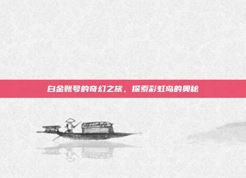 白金账号的奇幻之旅,探索彩虹岛的奥秘