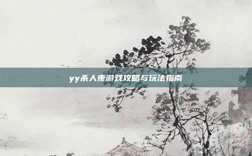 yy杀人夜游戏攻略与玩法指南