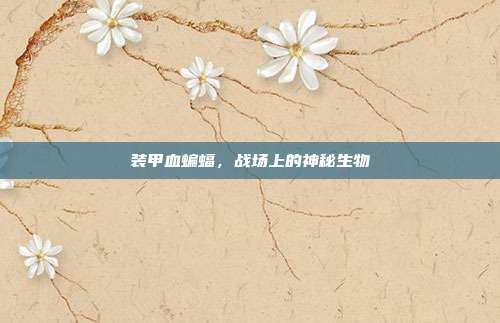 装甲血蝙蝠,战场上的神秘生物