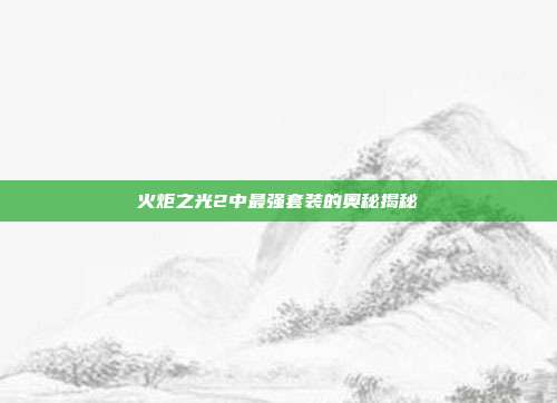 火炬之光2中最强套装的奥秘揭秘
