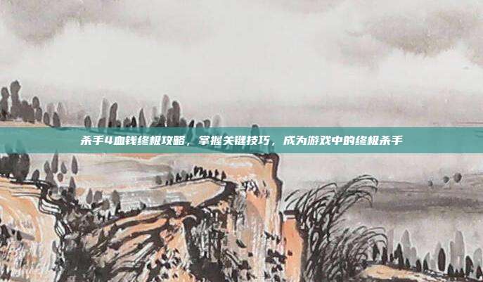 杀手4血钱终极攻略,掌握关键技巧,成为游戏中的终极杀手