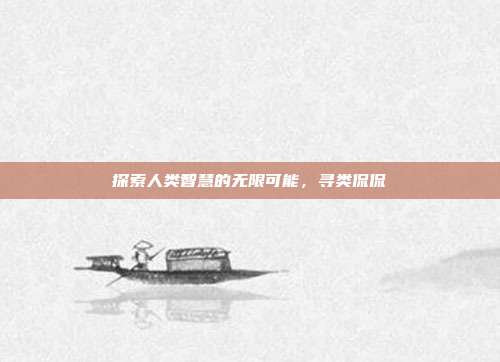探索人类智慧的无限可能,寻类侃侃