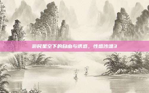 游民星空下的自由与诱惑,性感沙滩3