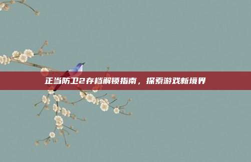正当防卫2存档解锁指南,探索游戏新境界