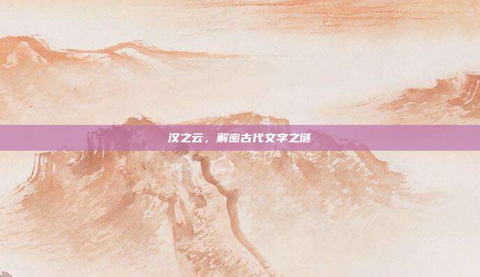 汉之云,解密古代文字之谜