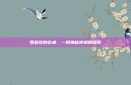 罗莉安的花戒,一段神秘传说的探索