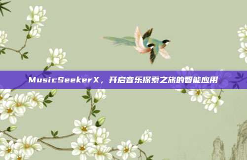 MusicSeekerX,开启音乐探索之旅的智能应用
