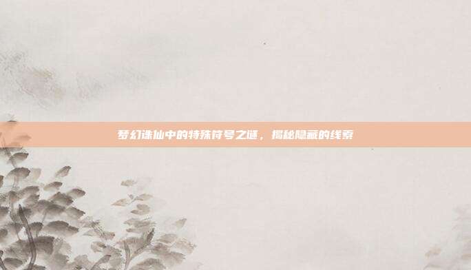 梦幻诛仙中的特殊符号之谜,揭秘隐藏的线索