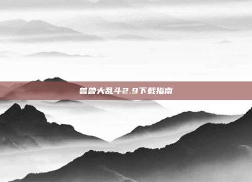 兽兽大乱斗2.9下载指南