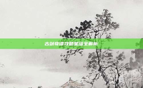 古剑奇谭攻略星蕴全解析