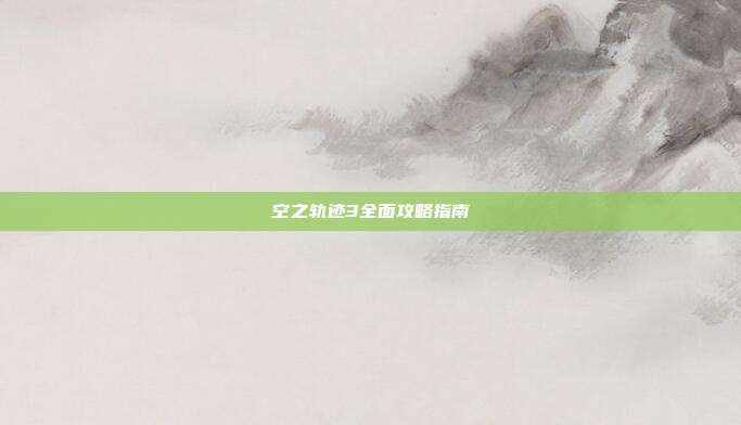 空之轨迹3全面攻略指南