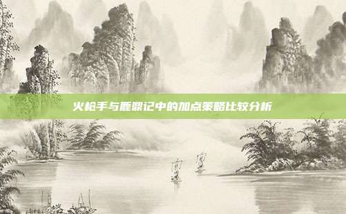 火枪手与鹿鼎记中的加点策略比较分析