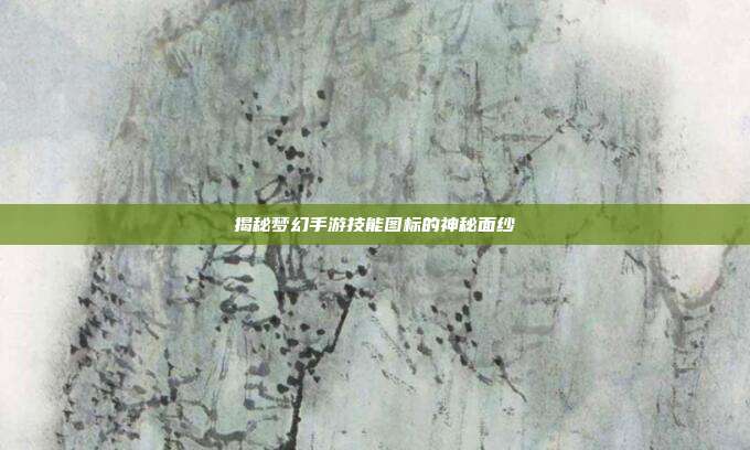 揭秘梦幻手游技能图标的神秘面纱