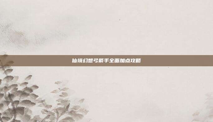仙境幻想弓箭手全面加点攻略